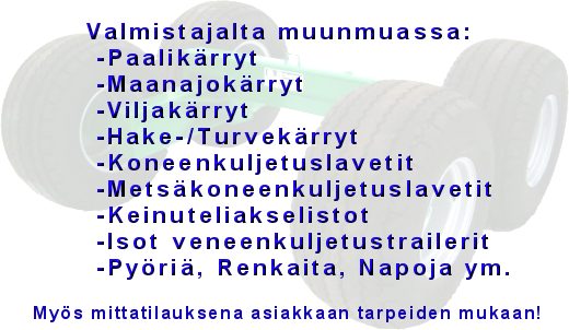 Valmistajalta muun muassa maanajokrryt, kippikrryt, telikippikrryt, paalikrryt, kuneenkuljetuslavetit,traktorin perkrryt, metstelikrryt ja viljakrryt. Mys pelkt telit ja keinuteliakselistot